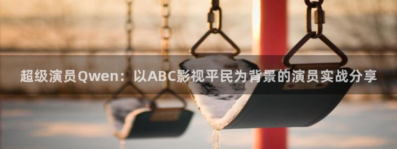 飞马影视电影：超级演员Qwen：以ABC影视平民为背景的演员实战分享