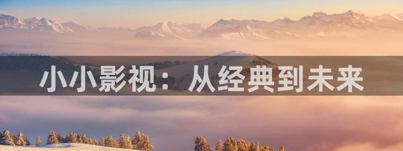 飞马影院app：小小影视：从经典到未来